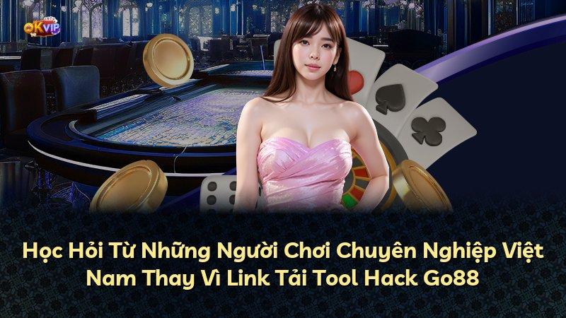 Học Hỏi Từ Những Người Chơi Chuyên Nghiệp Việt Nam Thay Vì Link Tải Tool Hack Go88