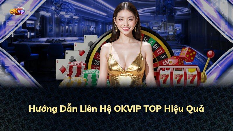 Hướng Dẫn Liên Hệ OKVIP TOP Hiệu Quả