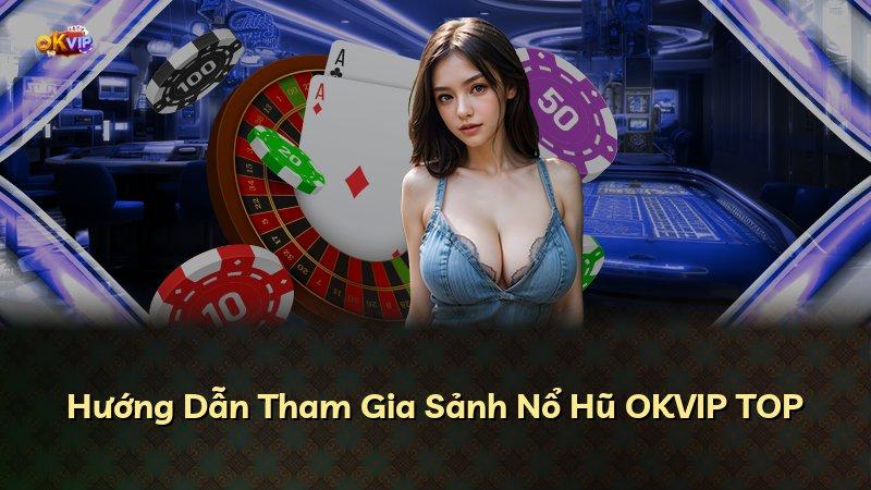 Hướng Dẫn Tham Gia Sảnh Nổ Hũ OKVIP TOP