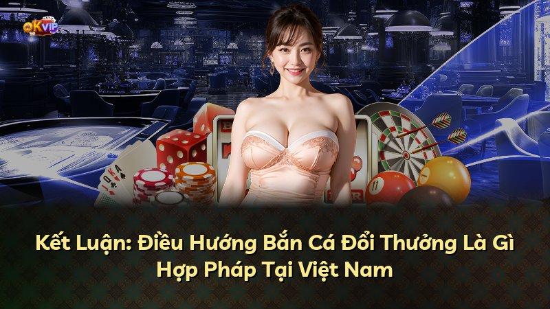 Kết Luận: Điều Hướng Bắn Cá Đổi Thưởng Là Gì Hợp Pháp Tại Việt Nam