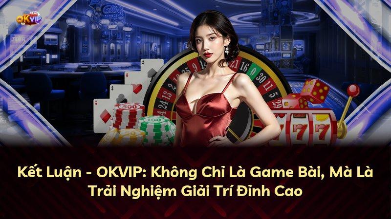 Kết Luận - OKVIP: Không Chỉ Là Game Bài, Mà Là Trải Nghiệm Giải Trí Đỉnh Cao