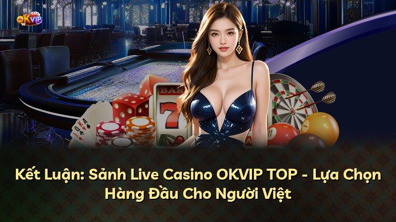 Kết Luận: Sảnh Live Casino OKVIP TOP - Lựa Chọn Hàng Đầu Cho Người Việt