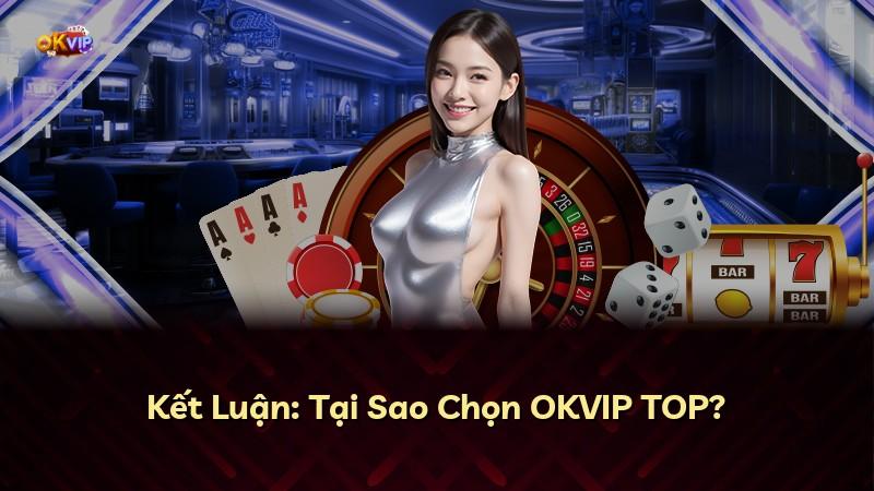 Kết Luận: Tại Sao Chọn OKVIP TOP?