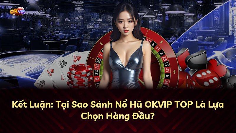 Kết Luận: Tại Sao Sảnh Nổ Hũ OKVIP TOP Là Lựa Chọn Hàng Đầu?