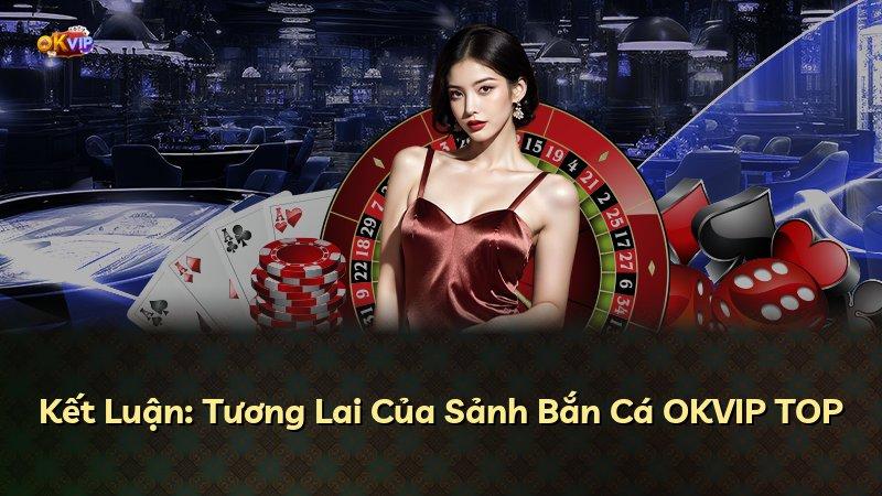 Kết Luận: Tương Lai Của Sảnh Bắn Cá OKVIP TOP