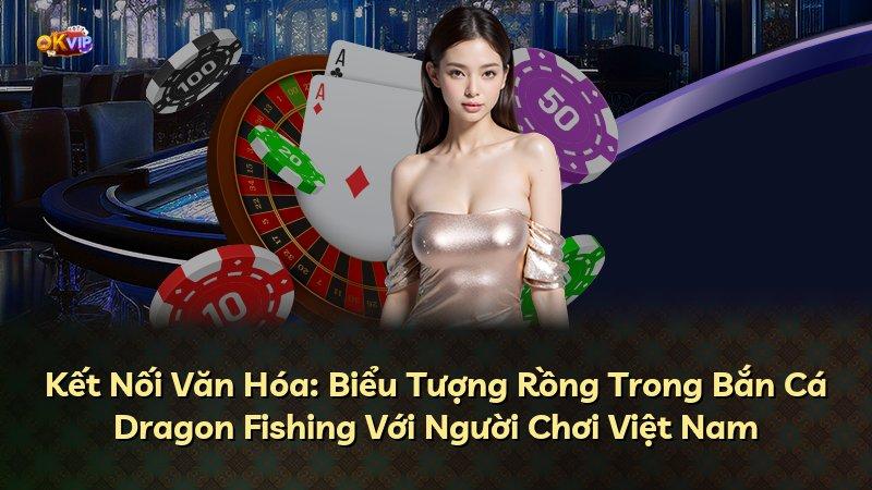 Kết Nối Văn Hóa: Biểu Tượng Rồng Trong Bắn Cá Dragon Fishing Với Người Chơi Việt Nam