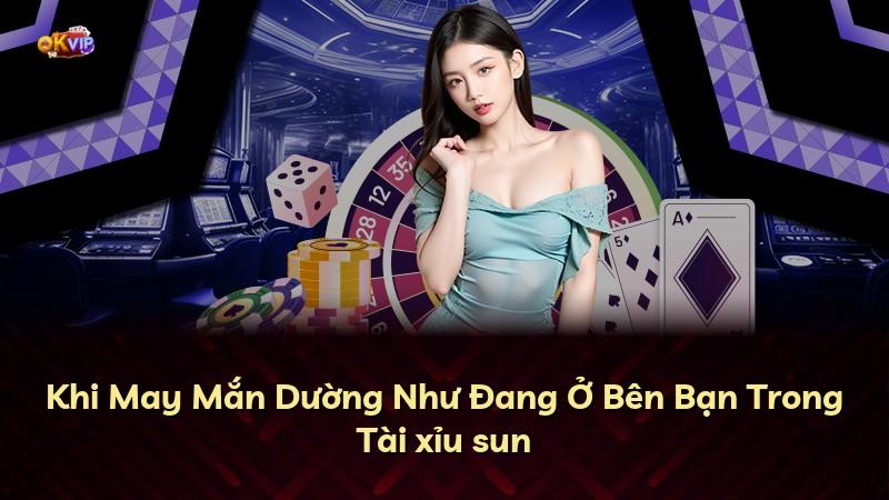 Khi May Mắn Dường Như Đang Ở Bên Bạn Trong Tài xỉu sun
