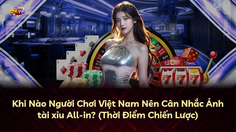 Khi Nào Người Chơi Việt Nam Nên Cân Nhắc Ảnh tài xỉu All-in? (Thời Điểm Chiến Lược)