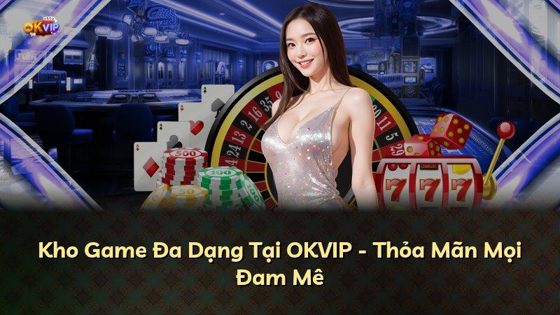 Kho Game Đa Dạng Tại OKVIP - Thỏa Mãn Mọi Đam Mê