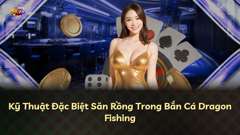 Kỹ Thuật Đặc Biệt Săn Rồng Trong Bắn Cá Dragon Fishing
