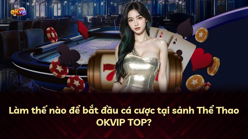 Làm thế nào để bắt đầu cá cược tại sảnh Thể Thao OKVIP TOP?