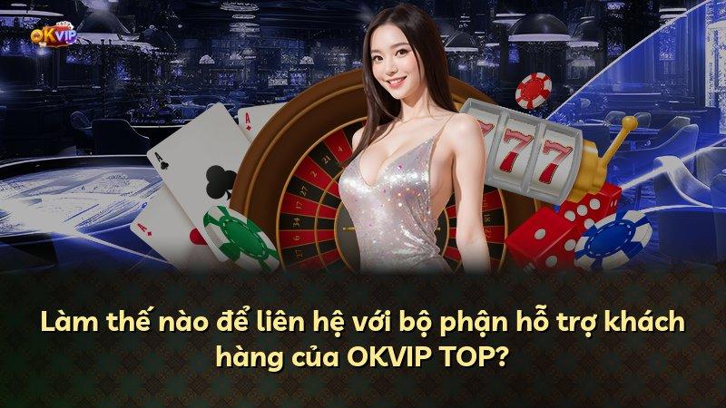 Làm thế nào để liên hệ với bộ phận hỗ trợ khách hàng của OKVIP TOP?