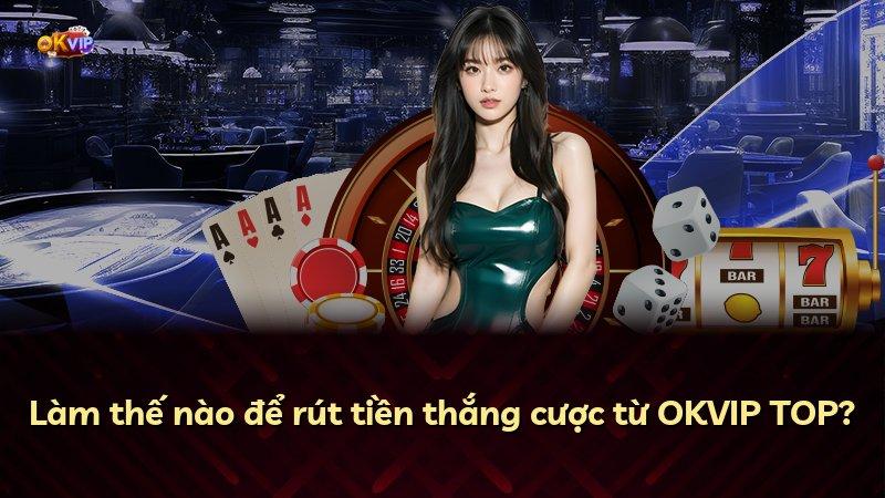 Làm thế nào để rút tiền thắng cược từ OKVIP TOP?