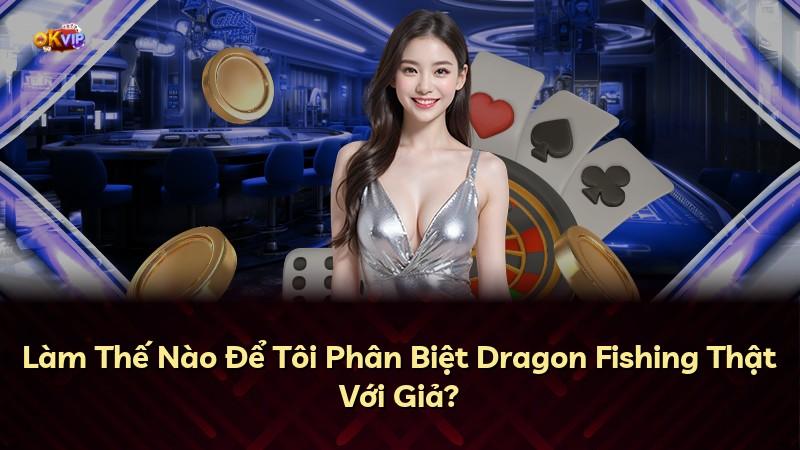 Làm Thế Nào Để Tôi Phân Biệt Dragon Fishing Thật Với Giả?