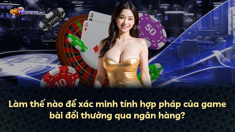 Làm thế nào để xác minh tính hợp pháp của game bài đổi thưởng qua ngân hàng?