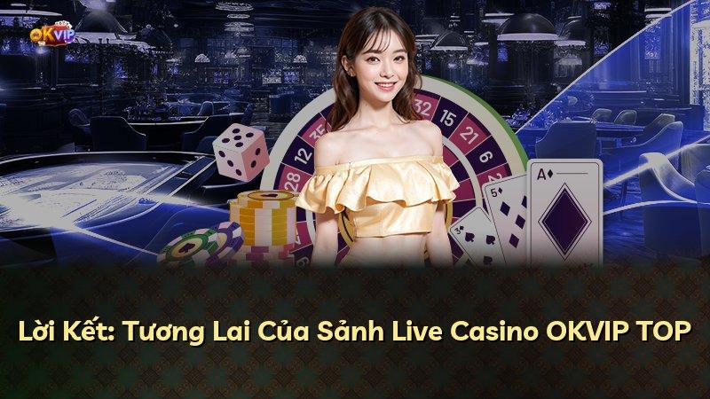 Lời Kết: Tương Lai Của Sảnh Live Casino OKVIP TOP