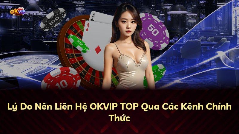 Lý Do Nên Liên Hệ OKVIP TOP Qua Các Kênh Chính Thức