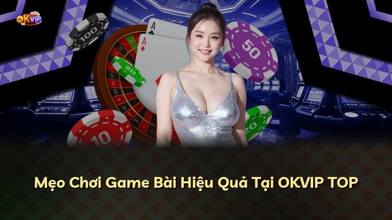 Mẹo Chơi Game Bài Hiệu Quả Tại OKVIP TOP