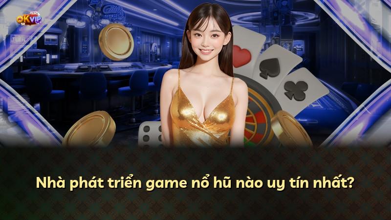 Nhà phát triển game nổ hũ nào uy tín nhất?