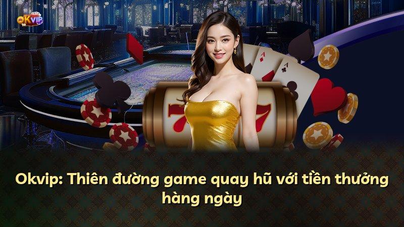 Okvip: Thiên đường game quay hũ với tiền thưởng hàng ngày