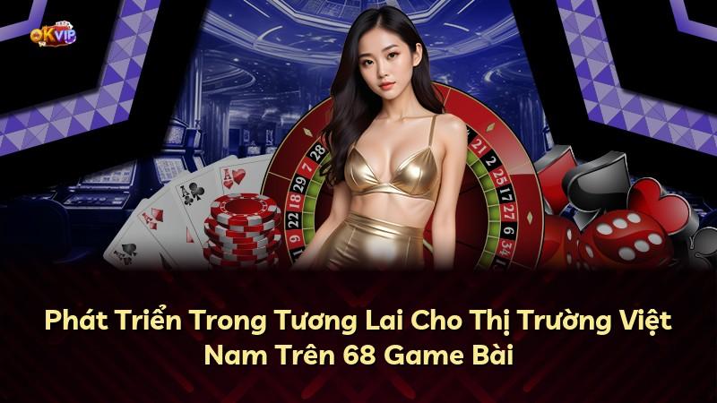 Phát Triển Trong Tương Lai Cho Thị Trường Việt Nam Trên 68 Game Bài