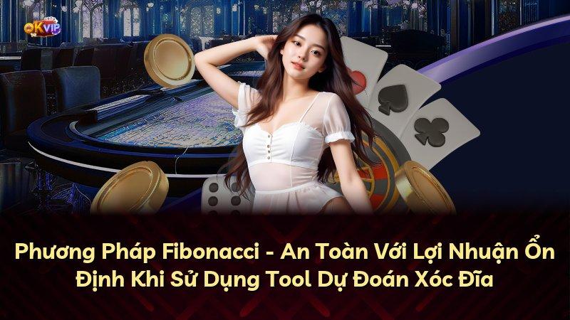 Phương Pháp Fibonacci - An Toàn Với Lợi Nhuận Ổn Định Khi Sử Dụng Tool Dự Đoán Xóc Đĩa