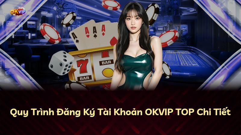 Quy Trình Đăng Ký Tài Khoản OKVIP TOP Chi Tiết