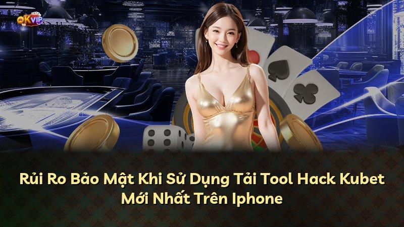 Rủi Ro Bảo Mật Khi Sử Dụng Tải Tool Hack Kubet Mới Nhất Trên Iphone