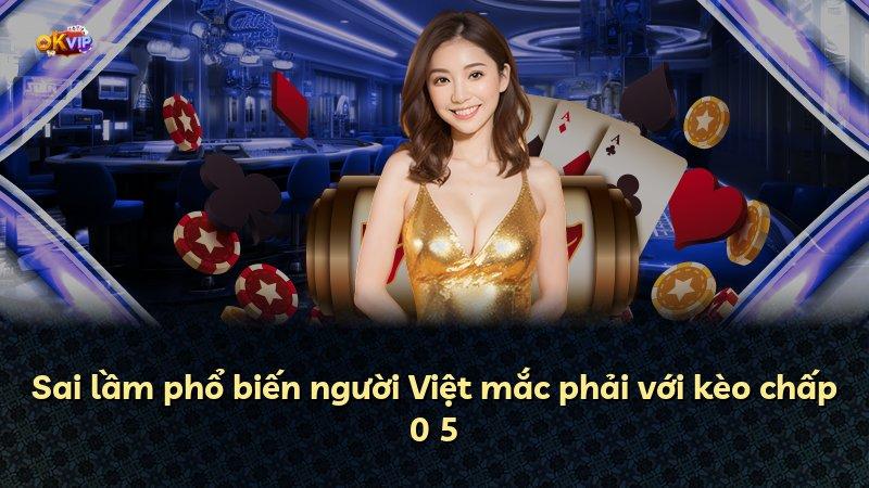 Sai lầm phổ biến người Việt mắc phải với kèo chấp 0 5