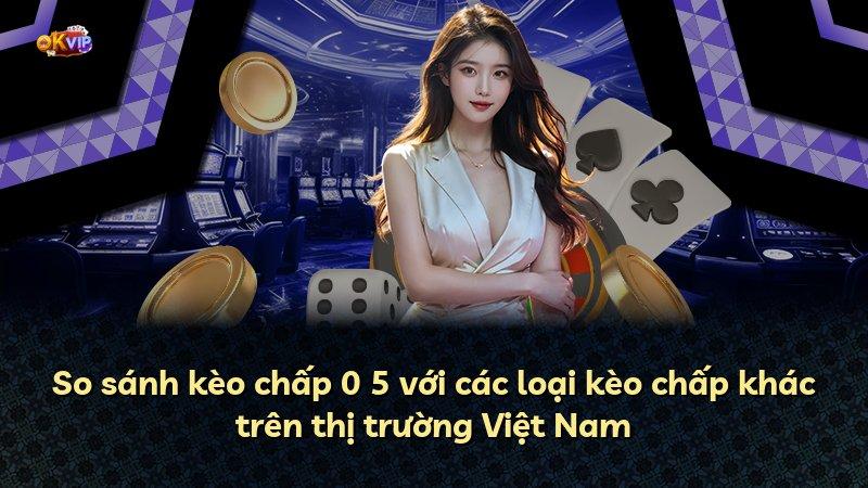 So sánh kèo chấp 0 5 với các loại kèo chấp khác trên thị trường Việt Nam