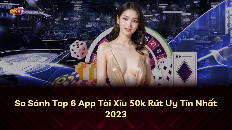 So Sánh Top 6 App Tài Xỉu 50k Rút Uy Tín Nhất 2023
