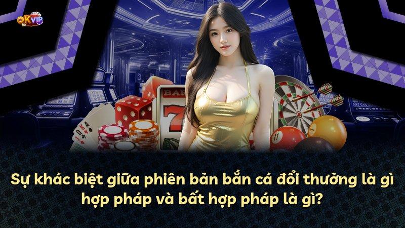 Sự khác biệt giữa phiên bản bắn cá đổi thưởng là gì hợp pháp và bất hợp pháp là gì?