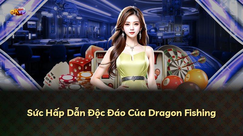 Sức Hấp Dẫn Độc Đáo Của Dragon Fishing