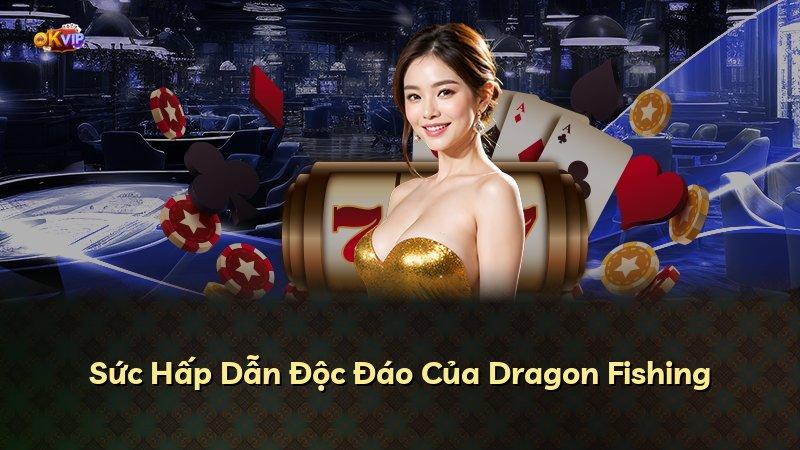 Sức Hấp Dẫn Độc Đáo Của Dragon Fishing