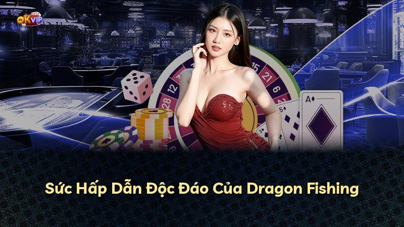 Sức Hấp Dẫn Độc Đáo Của Dragon Fishing