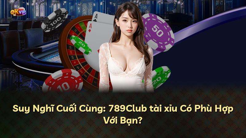 Suy Nghĩ Cuối Cùng: 789Club tài xỉu Có Phù Hợp Với Bạn?
