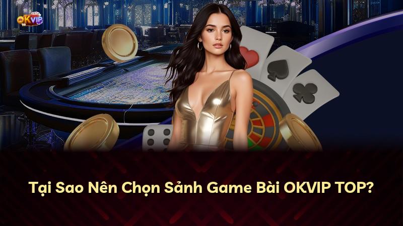 Tại Sao Nên Chọn Sảnh Game Bài OKVIP TOP?