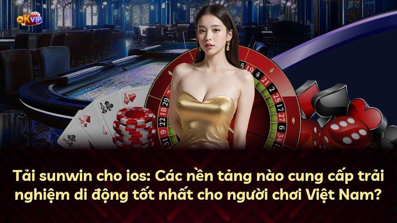 Tải sunwin cho ios: Các nền tảng nào cung cấp trải nghiệm di động tốt nhất cho người chơi Việt Nam?