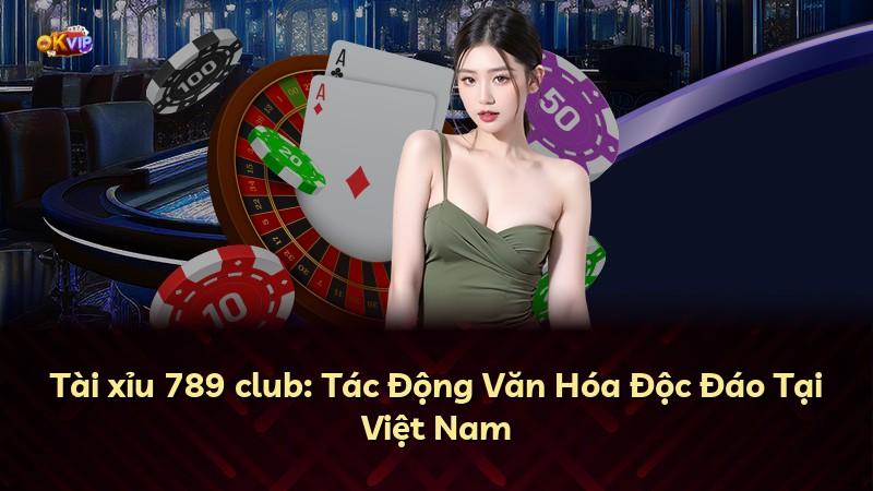 Tài xỉu 789 club: Tác Động Văn Hóa Độc Đáo Tại Việt Nam