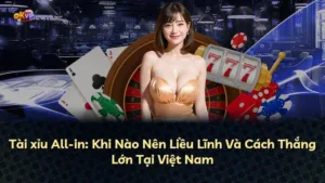 Tài xỉu All-in: Khi Nào Nên Liều Lĩnh Và Cách Thắng Lớn Tại Việt Nam