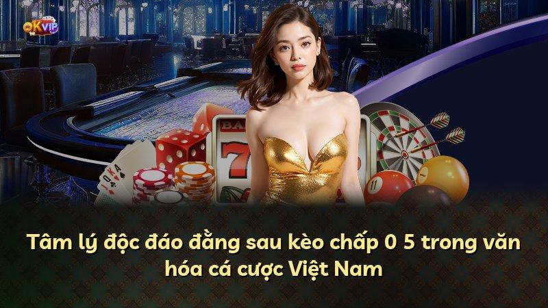 Tâm lý độc đáo đằng sau kèo chấp 0 5 trong văn hóa cá cược Việt Nam