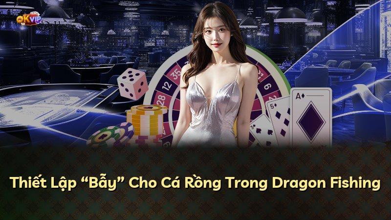 Thiết Lập “Bẫy” Cho Cá Rồng Trong Dragon Fishing