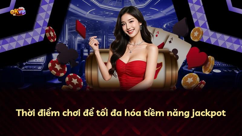 Thời điểm chơi để tối đa hóa tiềm năng jackpot