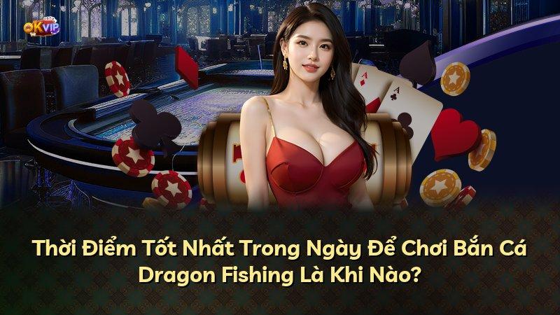 Thời Điểm Tốt Nhất Trong Ngày Để Chơi Bắn Cá Dragon Fishing Là Khi Nào?
