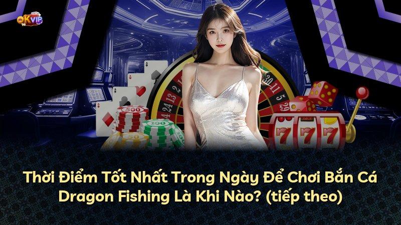 Thời Điểm Tốt Nhất Trong Ngày Để Chơi Bắn Cá Dragon Fishing Là Khi Nào? (tiếp theo)