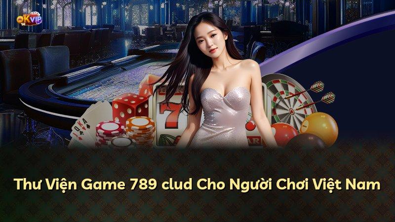 Thư Viện Game 789 clud Cho Người Chơi Việt Nam