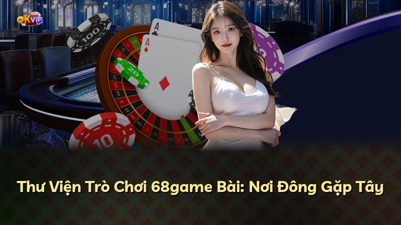 Thư Viện Trò Chơi 68game Bài: Nơi Đông Gặp Tây