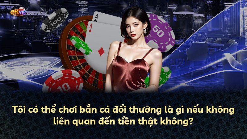 Tôi có thể chơi bắn cá đổi thưởng là gì nếu không liên quan đến tiền thật không?