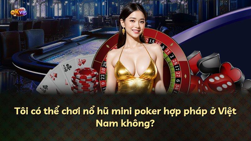 Tôi có thể chơi nổ hũ mini poker hợp pháp ở Việt Nam không?