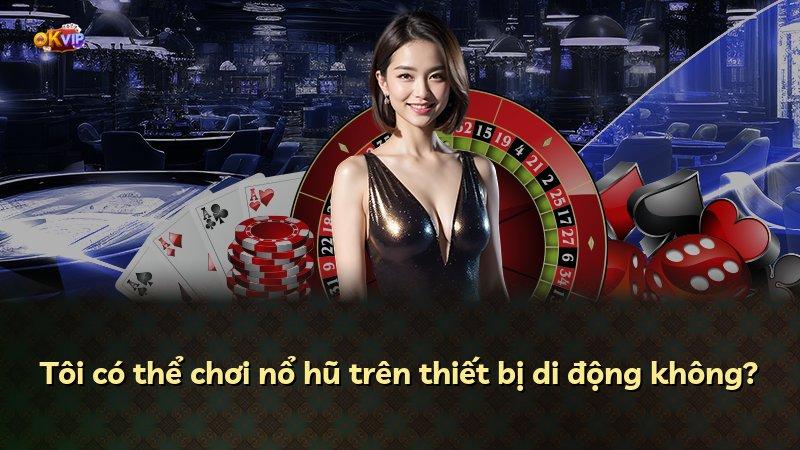 Tôi có thể chơi nổ hũ trên thiết bị di động không?